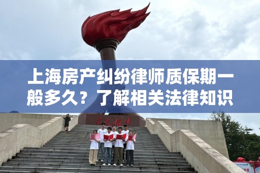 上海房产纠纷律师质保期一般多久？了解相关法律知识