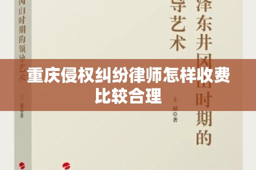重庆侵权纠纷律师怎样收费比较合理