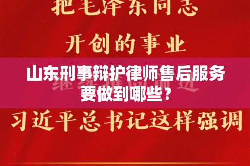 山东刑事辩护律师售后服务要做到哪些？