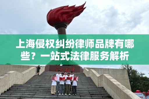 上海侵权纠纷律师品牌有哪些？一站式法律服务解析