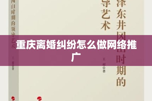 重庆离婚纠纷怎么做网络推广