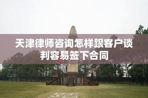 天津律师咨询怎样跟客户谈判容易签下合同
