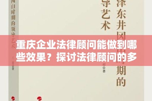 重庆企业法律顾问能做到哪些效果？探讨法律顾问的多重价值