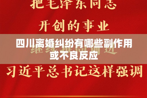 四川离婚纠纷有哪些副作用或不良反应
