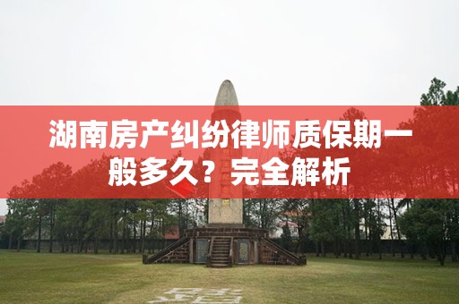 湖南房产纠纷律师质保期一般多久？完全解析