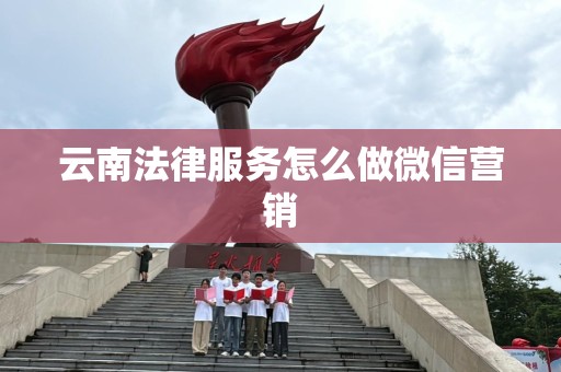 云南法律服务怎么做微信营销