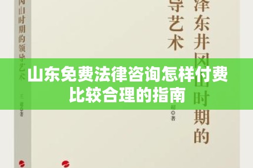 山东免费法律咨询怎样付费比较合理的指南