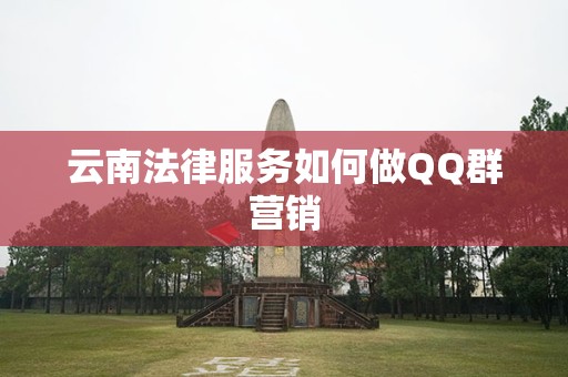 云南法律服务如何做QQ群营销