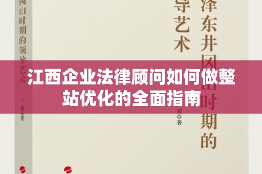 江西企业法律顾问如何做整站优化的全面指南