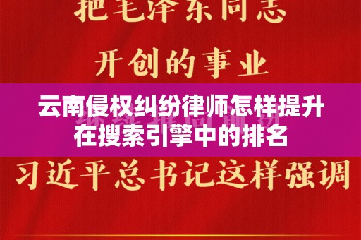 云南侵权纠纷律师怎样提升在搜索引擎中的排名