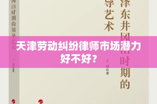 天津劳动纠纷律师市场潜力好不好？