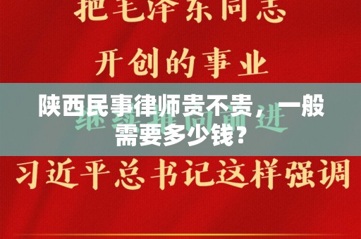 陕西民事律师贵不贵，一般需要多少钱？