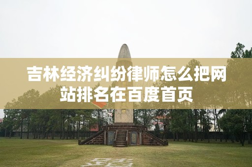 吉林经济纠纷律师怎么把网站排名在百度首页