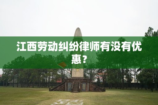 江西劳动纠纷律师有没有优惠？