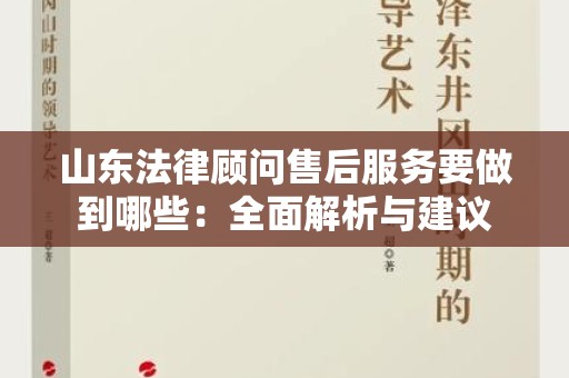 山东法律顾问售后服务要做到哪些：全面解析与建议