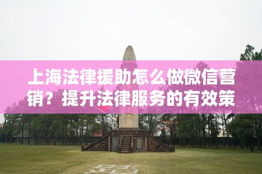 上海法律援助怎么做微信营销？提升法律服务的有效策略