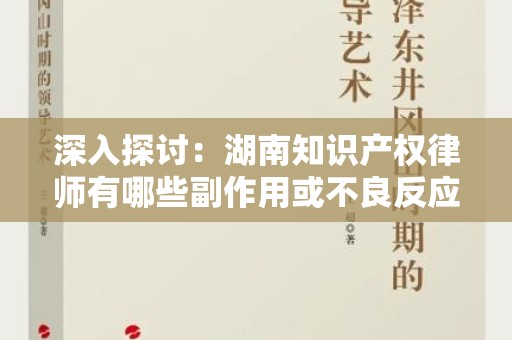 深入探讨：湖南知识产权律师有哪些副作用或不良反应？