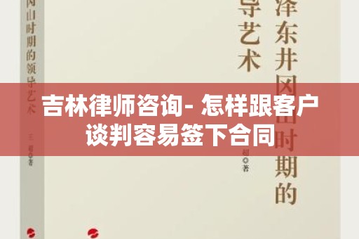 吉林律师咨询- 怎样跟客户谈判容易签下合同