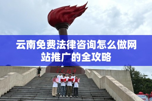 云南免费法律咨询怎么做网站推广的全攻略