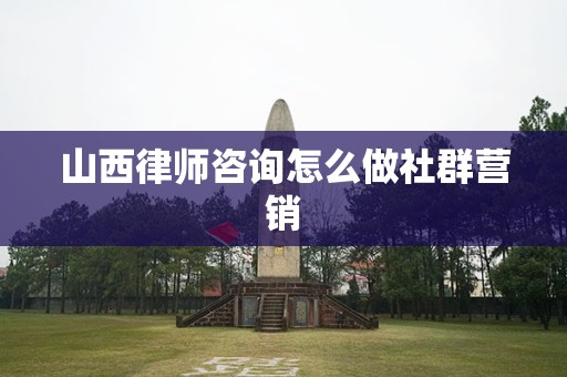 山西律师咨询怎么做社群营销