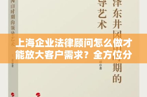 上海企业法律顾问怎么做才能放大客户需求？全方位分析与对策