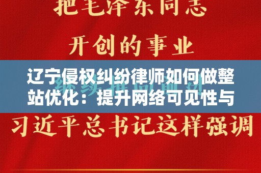 辽宁侵权纠纷律师如何做整站优化：提升网络可见性与业务增长