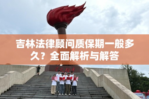 吉林法律顾问质保期一般多久？全面解析与解答