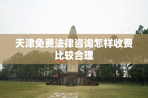 天津免费法律咨询怎样收费比较合理