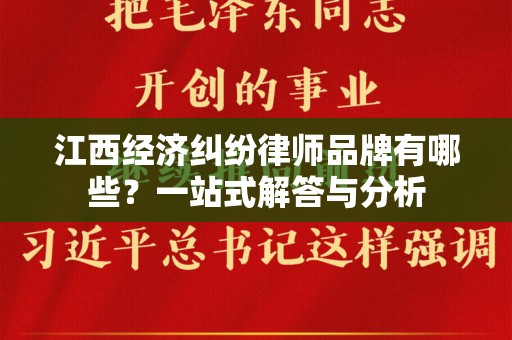 江西经济纠纷律师品牌有哪些？一站式解答与分析