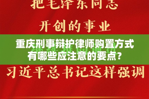 重庆刑事辩护律师购置方式有哪些应注意的要点？
