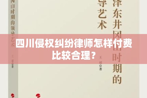 四川侵权纠纷律师怎样付费比较合理？
