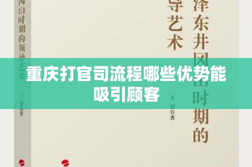 重庆打官司流程哪些优势能吸引顾客