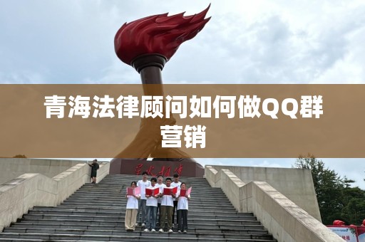 青海法律顾问如何做QQ群营销