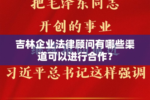 吉林企业法律顾问有哪些渠道可以进行合作？