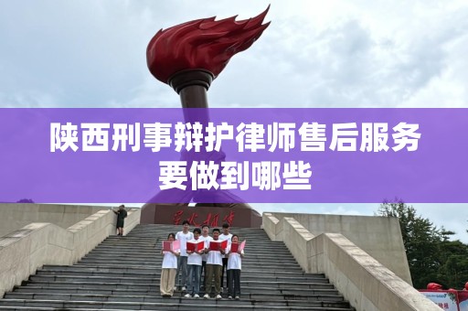 陕西刑事辩护律师售后服务要做到哪些