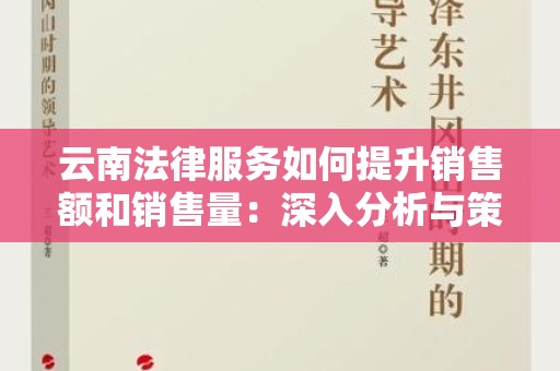 云南法律服务如何提升销售额和销售量：深入分析与策略分享