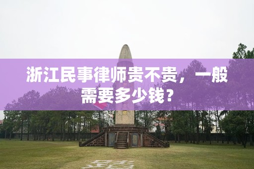 浙江民事律师贵不贵，一般需要多少钱？