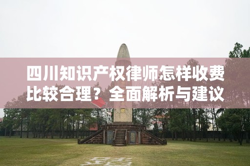 四川知识产权律师怎样收费比较合理？全面解析与建议