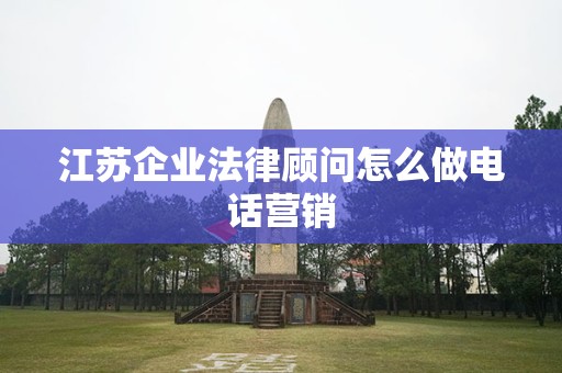江苏企业法律顾问怎么做电话营销