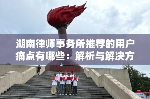 湖南律师事务所推荐的用户痛点有哪些：解析与解决方案