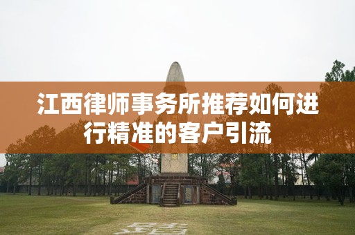 江西律师事务所推荐如何进行精准的客户引流