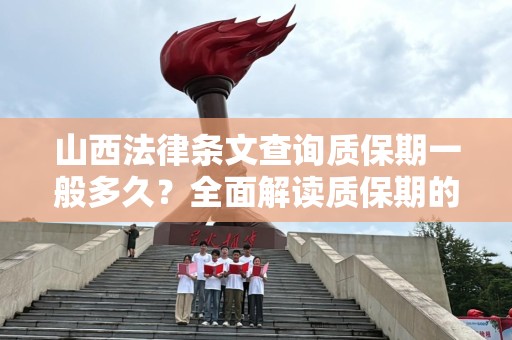 山西法律条文查询质保期一般多久？全面解读质保期的法律规定