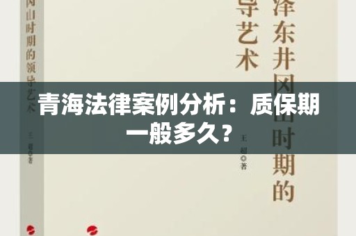 青海法律案例分析：质保期一般多久？
