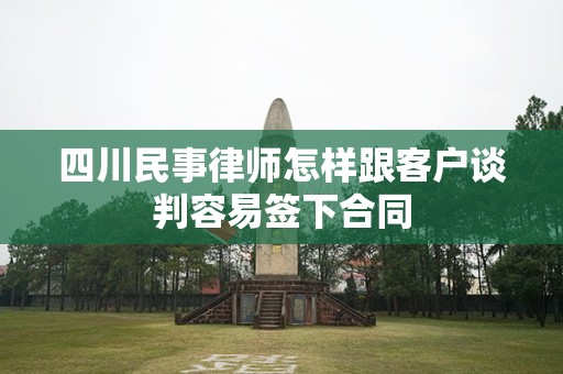 四川民事律师怎样跟客户谈判容易签下合同