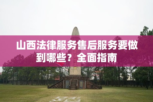 山西法律服务售后服务要做到哪些？全面指南