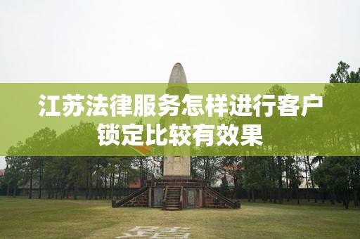 江苏法律服务怎样进行客户锁定比较有效果
