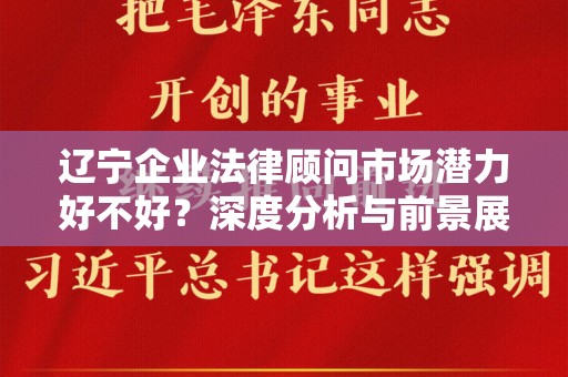 辽宁企业法律顾问市场潜力好不好？深度分析与前景展望