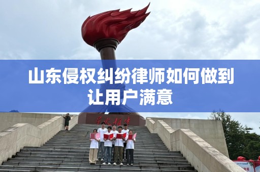 山东侵权纠纷律师如何做到让用户满意