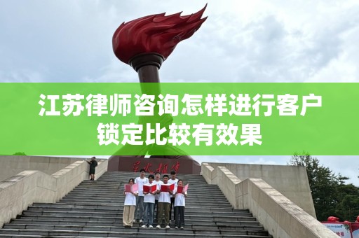 江苏律师咨询怎样进行客户锁定比较有效果
