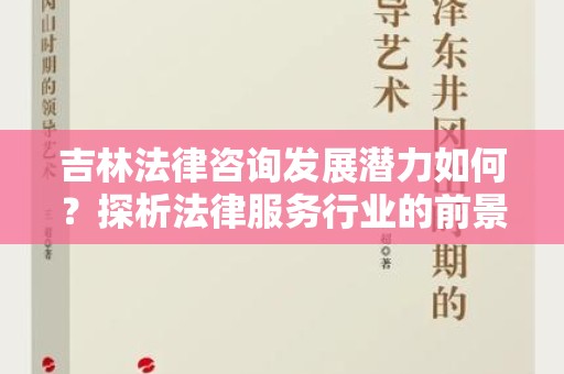 吉林法律咨询发展潜力如何？探析法律服务行业的前景